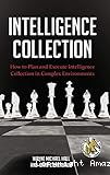 Intelligence collection : how to plan and execute intelligence collection in complex environments