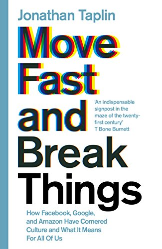 Move Fast and Break Things : How Facebook, Google, and Amazon have cornered culture and what it means for all of us