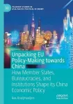 Unpacking EU policy - making towards China : how member states , bureaucracies , and institutions shape its China economic policy